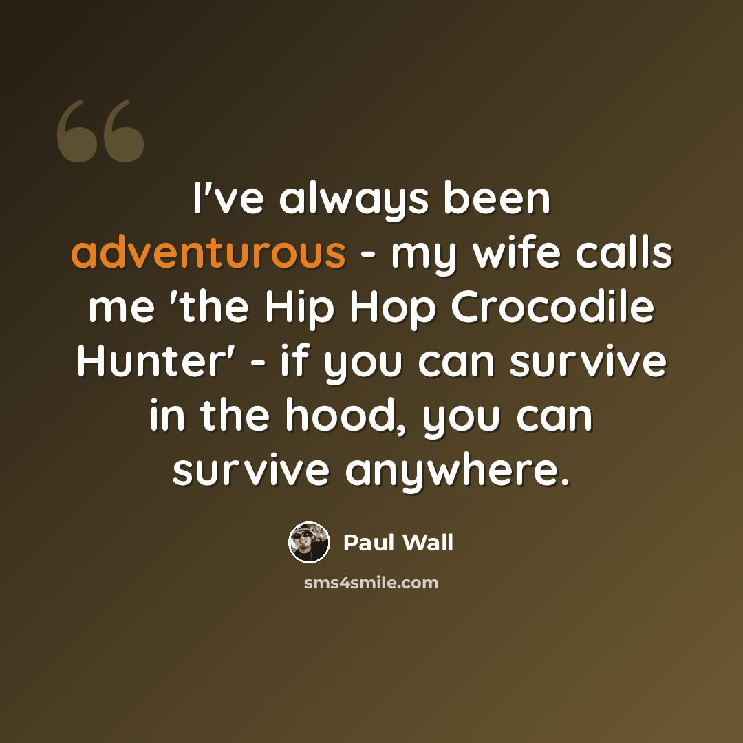 “I've always been adventurous - my wife calls me 'the Hip Hop Crocodile Hunter' - if you can survive in the hood, you can survive anywhere.” quote by Paul Wall