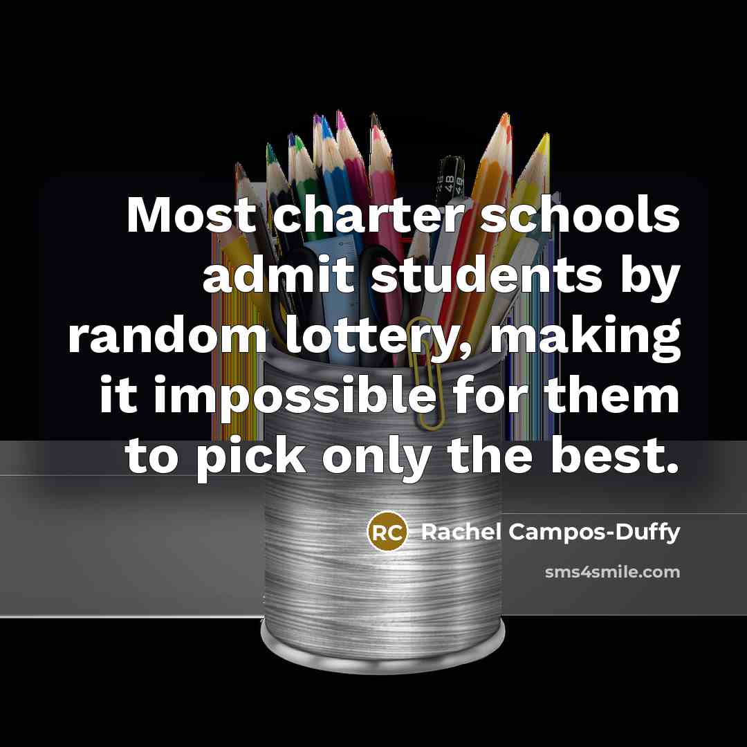 “Most charter schools admit students by random lottery, making it impossible for them to pick only the best.” quote by Rachel Campos-Duffy