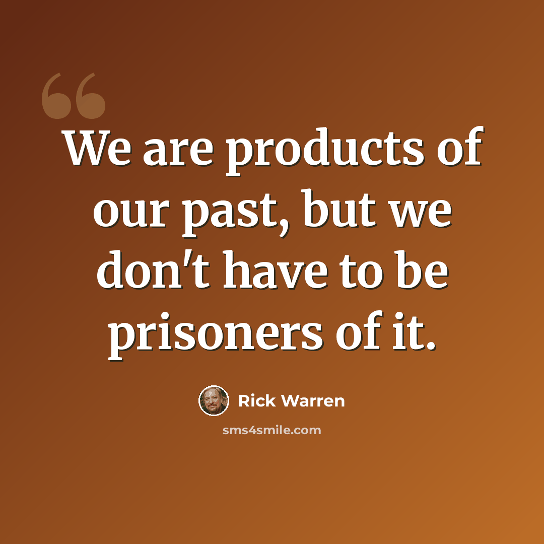 “We are products of our past, but we don't have to be prisoners of it.” quote by Rick Warren