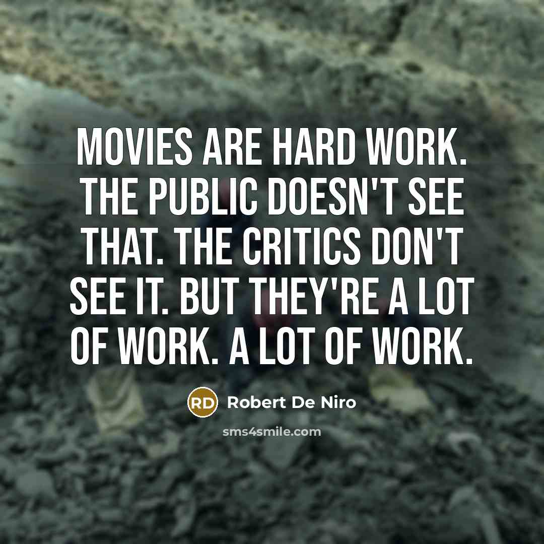 “Movies are hard work. The public doesn't see that. The critics don't see it. But they're a lot of work. A lot of work.” quote by Robert De Niro