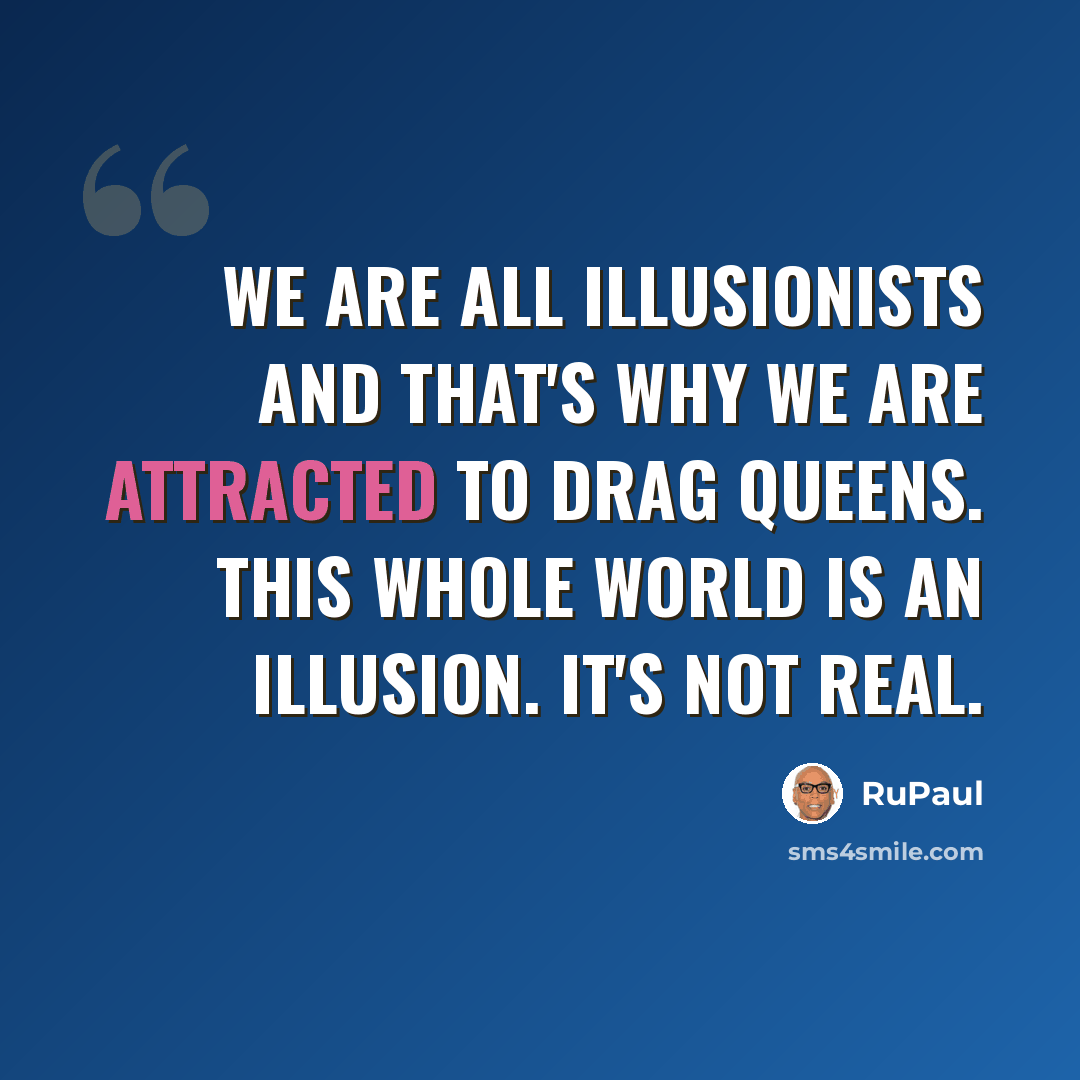 “We are all illusionists and that's why we are attracted to drag queens. This whole world is an illusion. It's not real.” quote by RuPaul