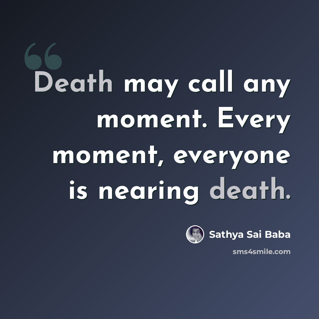 “Death may call any moment. Every moment, everyone is nearing death.” quote by Sathya Sai Baba