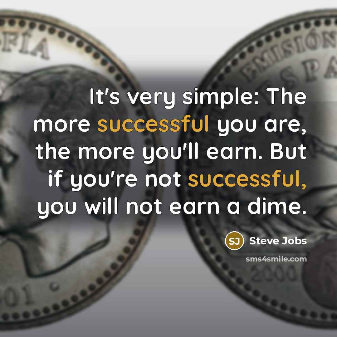 “It's very simple: The more successful you are, the more you'll earn. But if you're not successful, you will not earn a dime.” quote by Steve Jobs