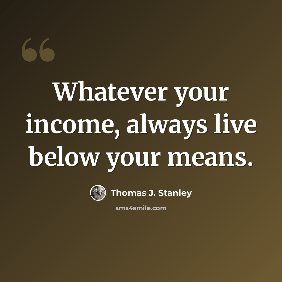 “Whatever your income, always live below your means.” quote by Thomas J. Stanley