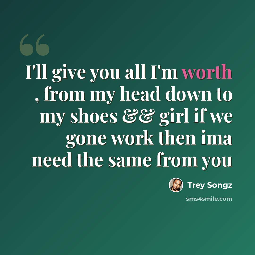 “I'll give you all I'm worth , from my head down to my shoes && girl if we gone work then ima need the same from you” quote by Trey Songz