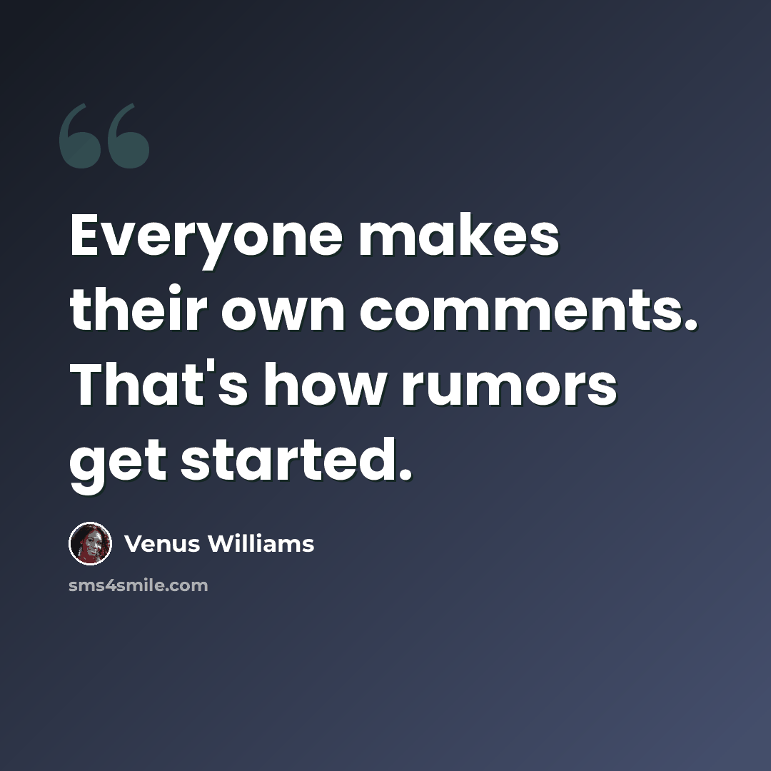 “Everyone makes their own comments. That's how rumors get started.” quote by Venus Williams
