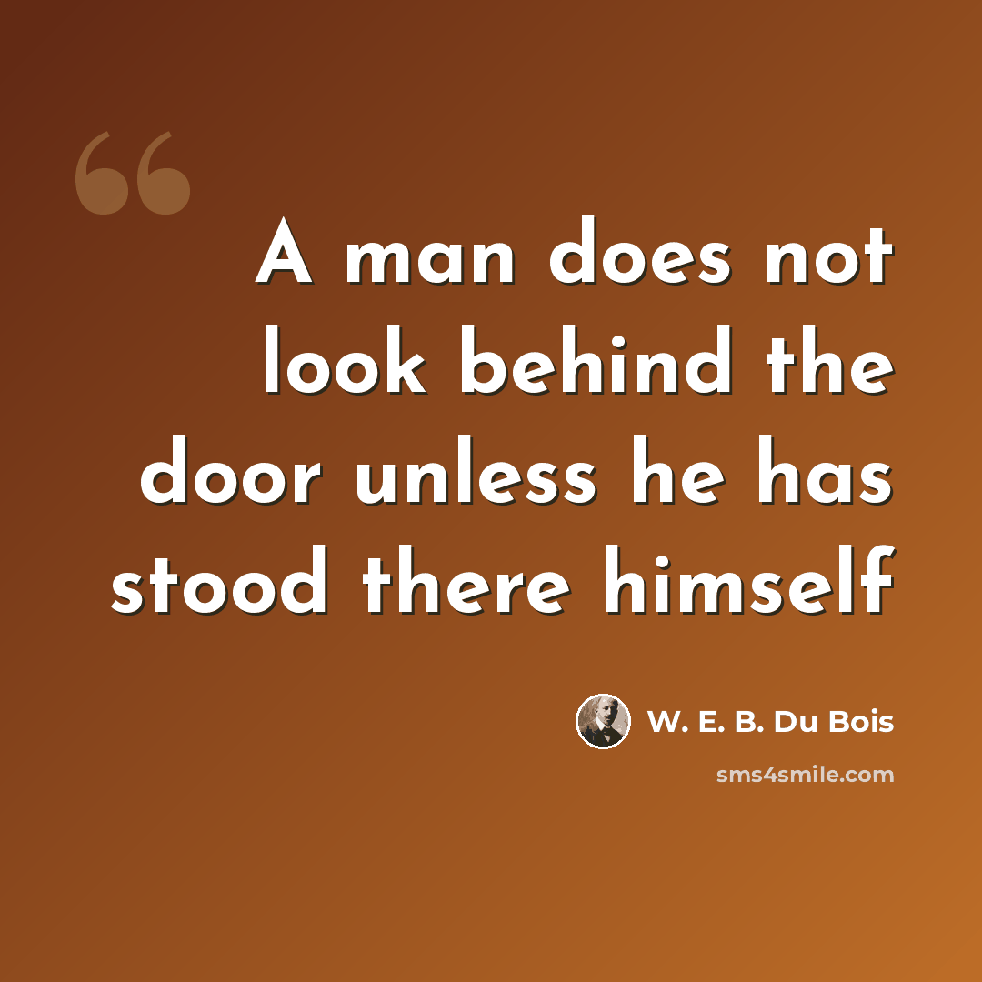 “A man does not look behind the door unless he has stood there himself” quote by W. E. B. Du Bois