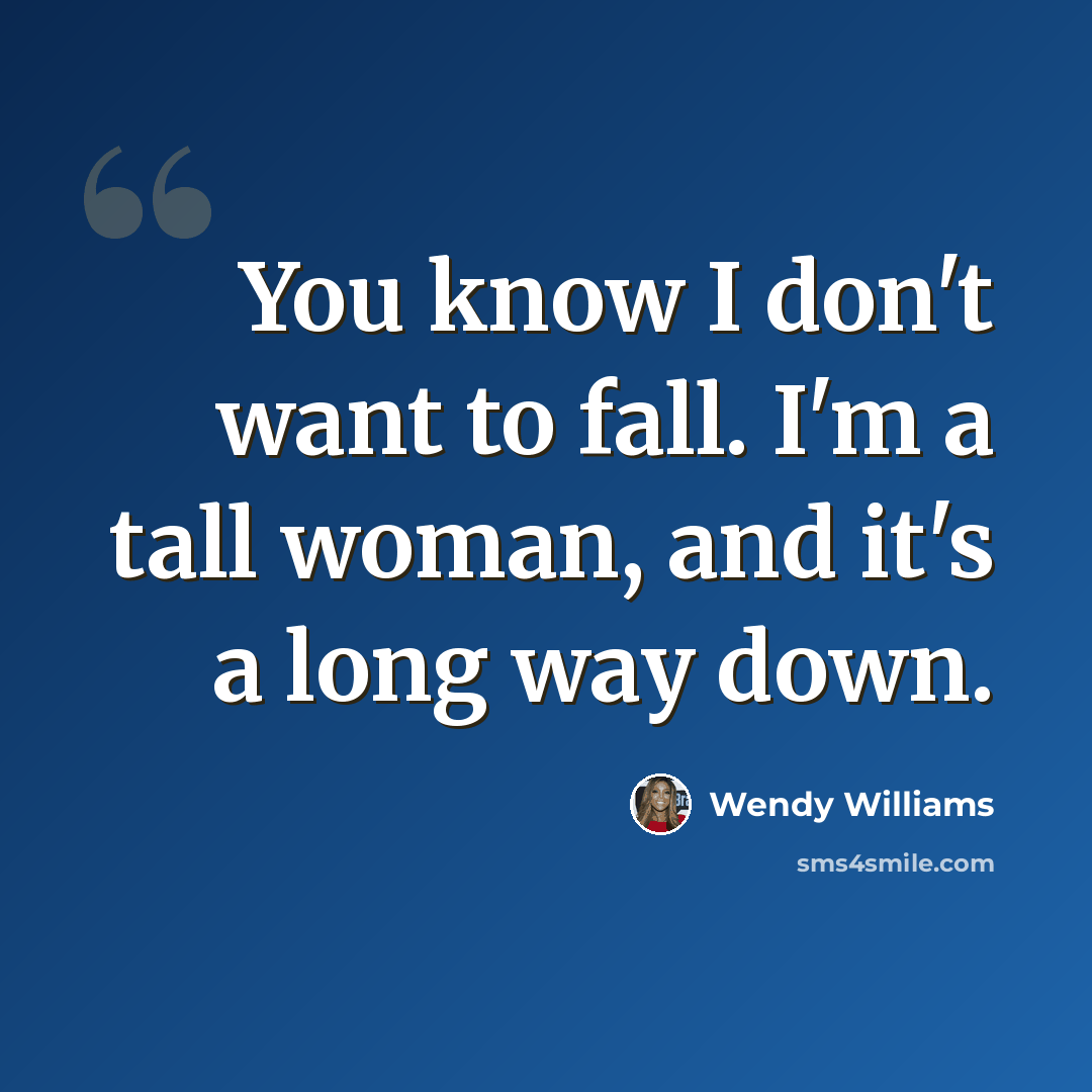 “You know I don't want to fall. I'm a tall woman, and it's a long way down.” quote by Wendy Williams