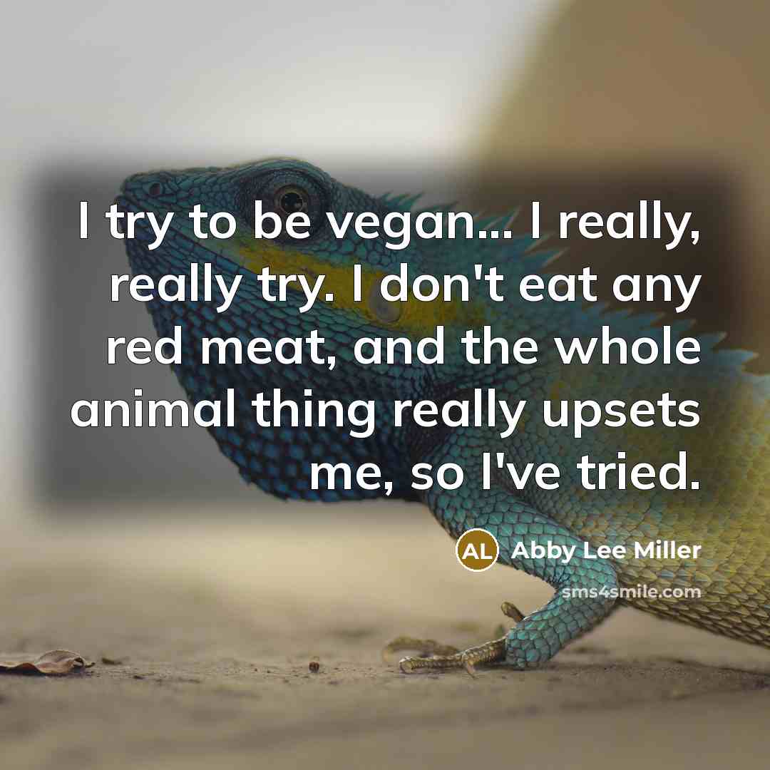 “I try to be vegan... I really, really try. I don't eat any red meat, and the whole animal thing really upsets me, so I've tried.” quote by Abby Lee Miller