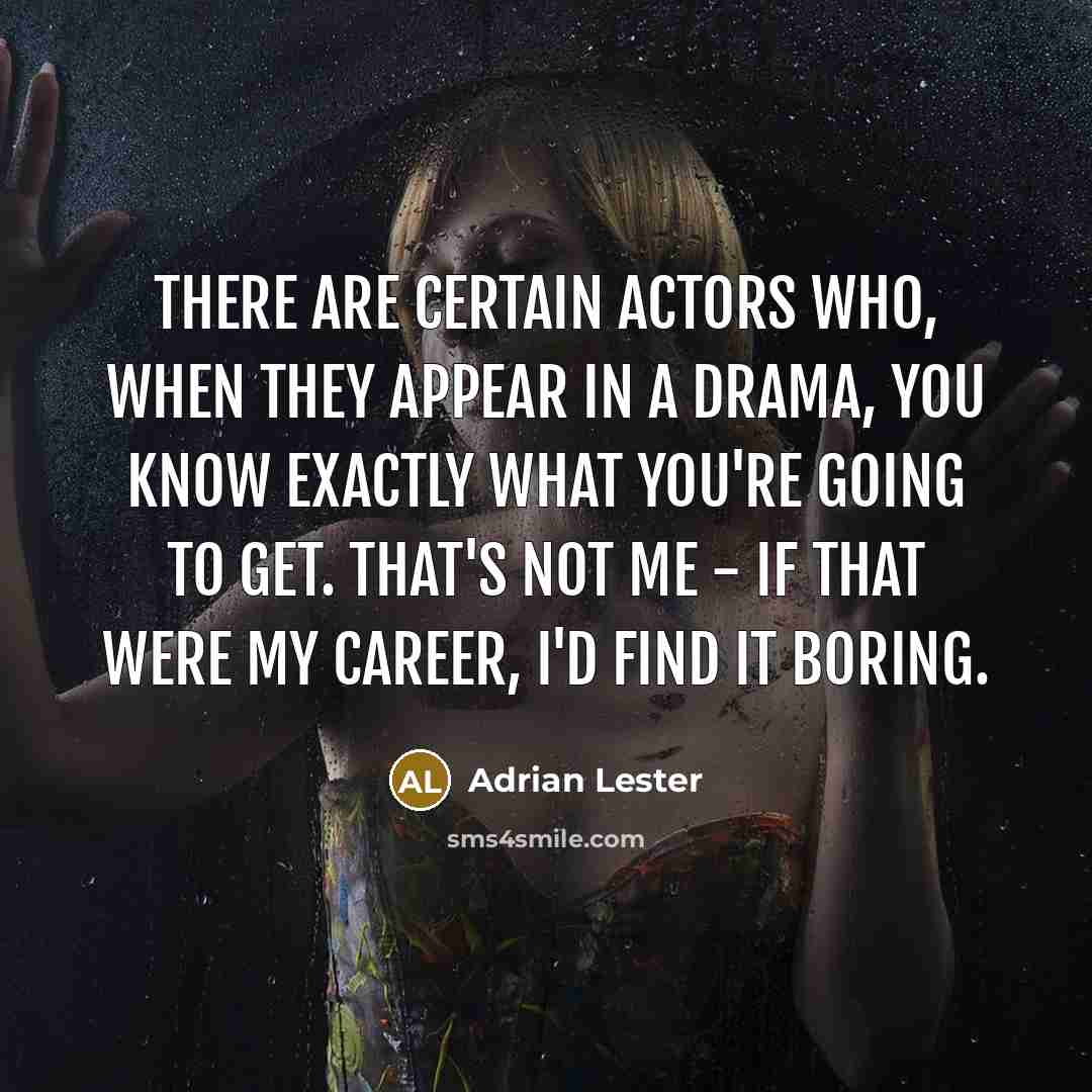 “There are certain actors who, when they appear in a drama, you know exactly what you're going to get. That's not me - if that were my career, I'd find it boring.” quote by Adrian Lester