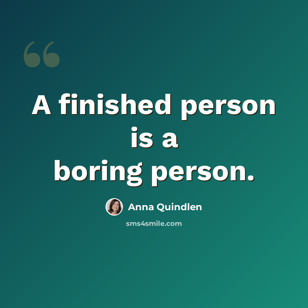 “A finished person is a boring person.” quote by Anna Quindlen