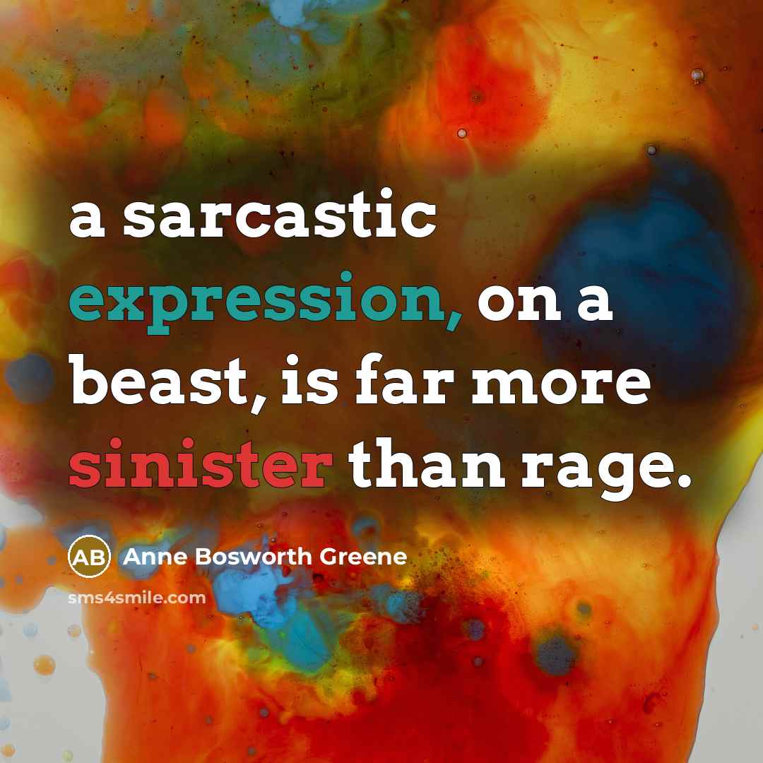 “a sarcastic expression, on a beast, is far more sinister than rage.” quote by Anne Bosworth Greene