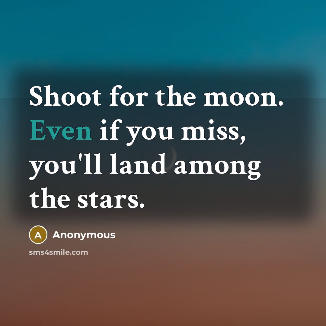 “Shoot for the moon. Even if you miss, you'll land among the stars.” quote by Anonymous