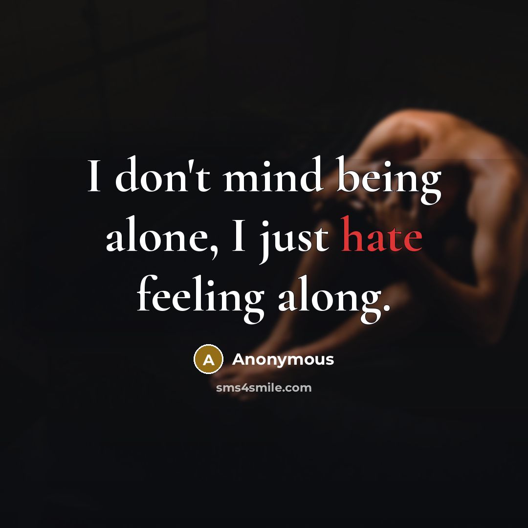 “I don't mind being alone, I just hate feeling along.” quote by Anonymous