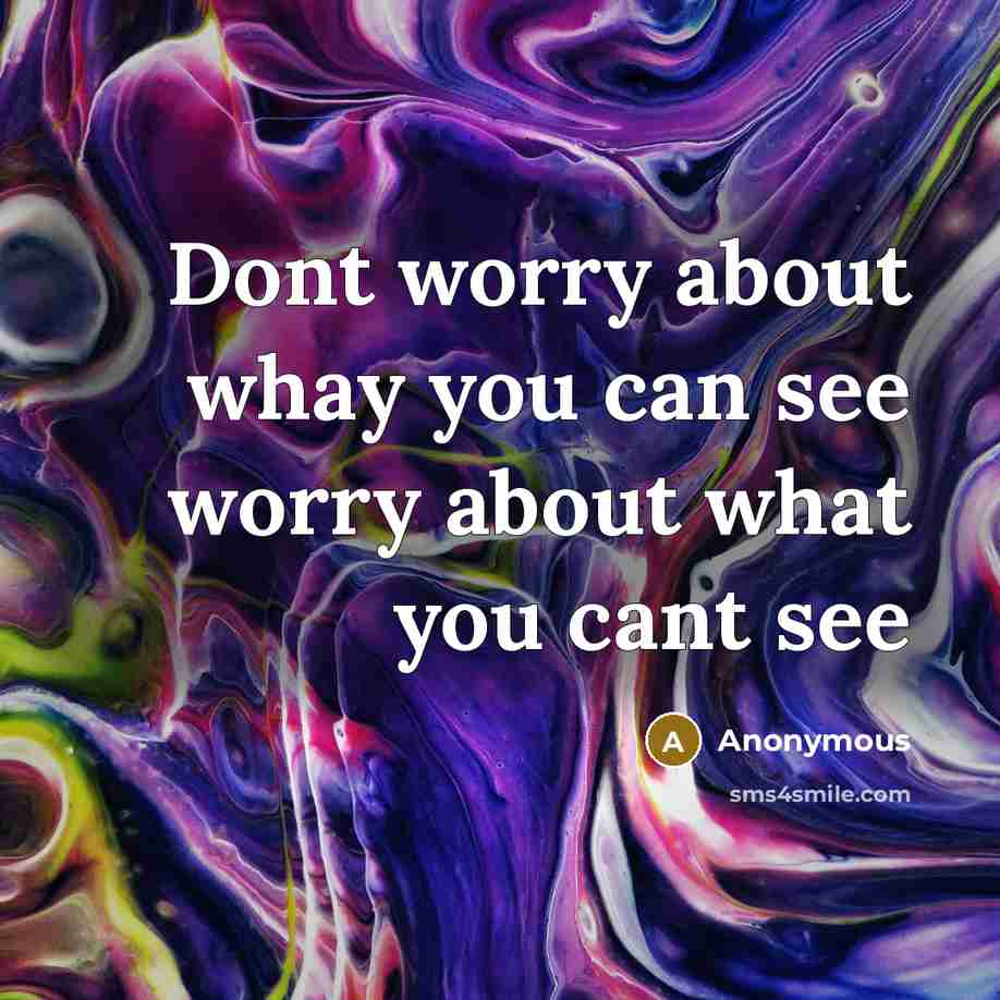 “Dont worry about whay you can see worry about what you cant see” quote by Anonymous