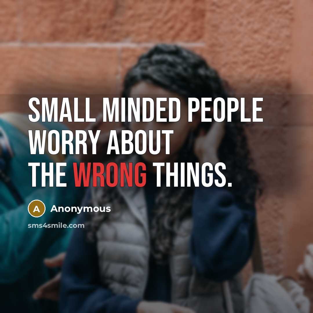 “Small minded people worry about the wrong things.” quote by Anonymous