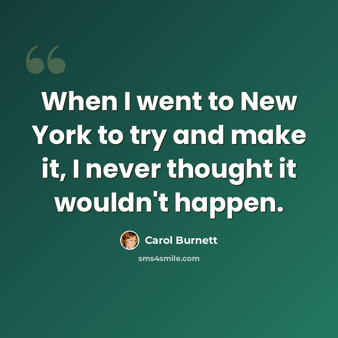 “When I went to New York to try and make it, I never thought it wouldn't happen.” quote by Carol Burnett