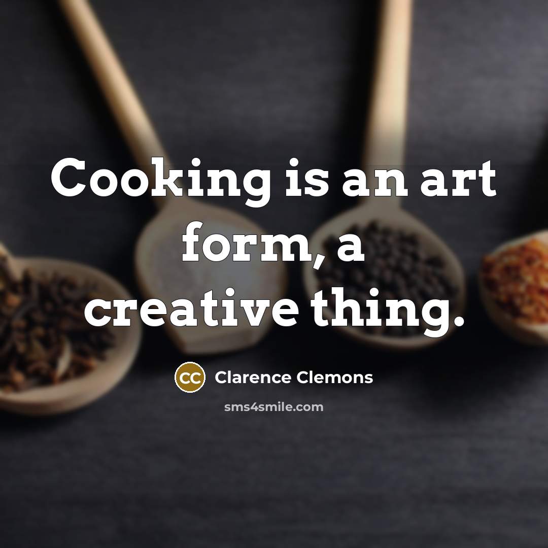 “Cooking is an art form, a creative thing.” quote by Clarence Clemons