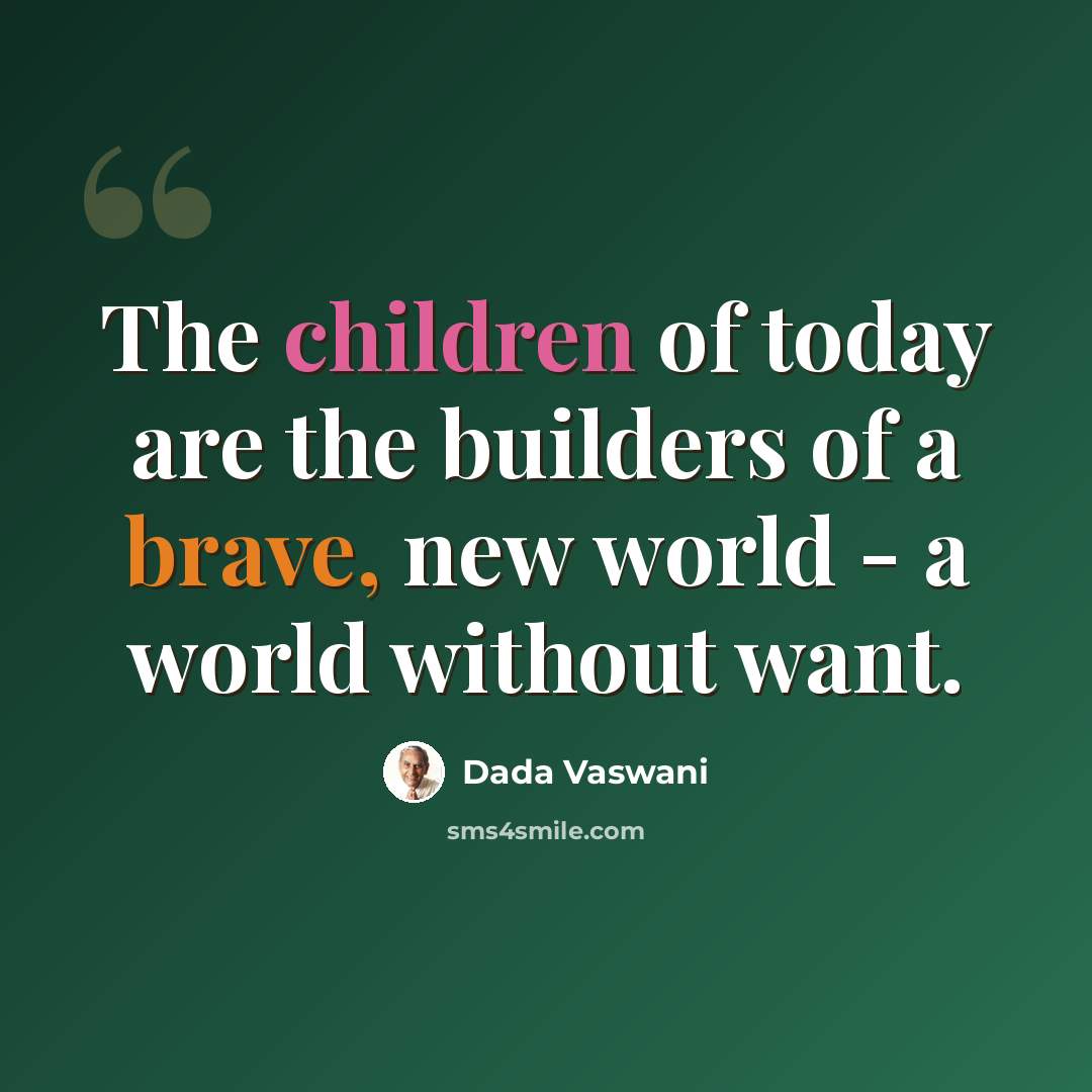 “The children of today are the builders of a brave, new world - a world without want.” quote by Dada Vaswani