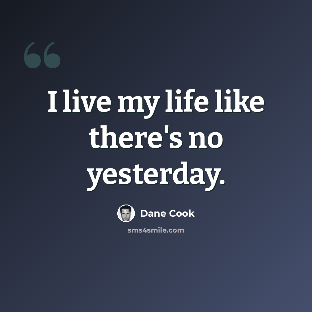 “I live my life like there's no yesterday.” quote by Dane Cook