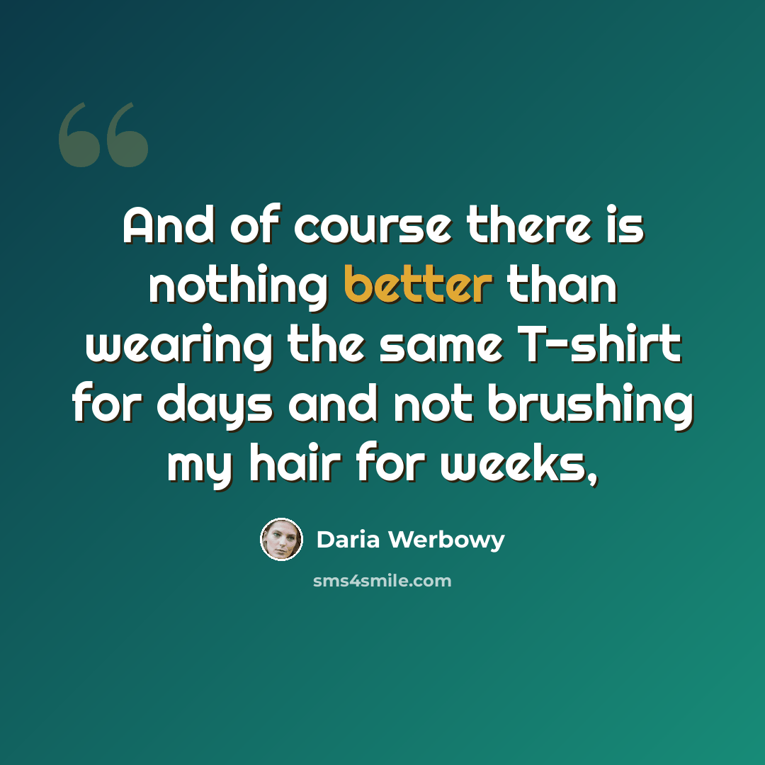 “And of course there is nothing better than wearing the same T-shirt for days and not brushing my hair for weeks,” quote by Daria Werbowy