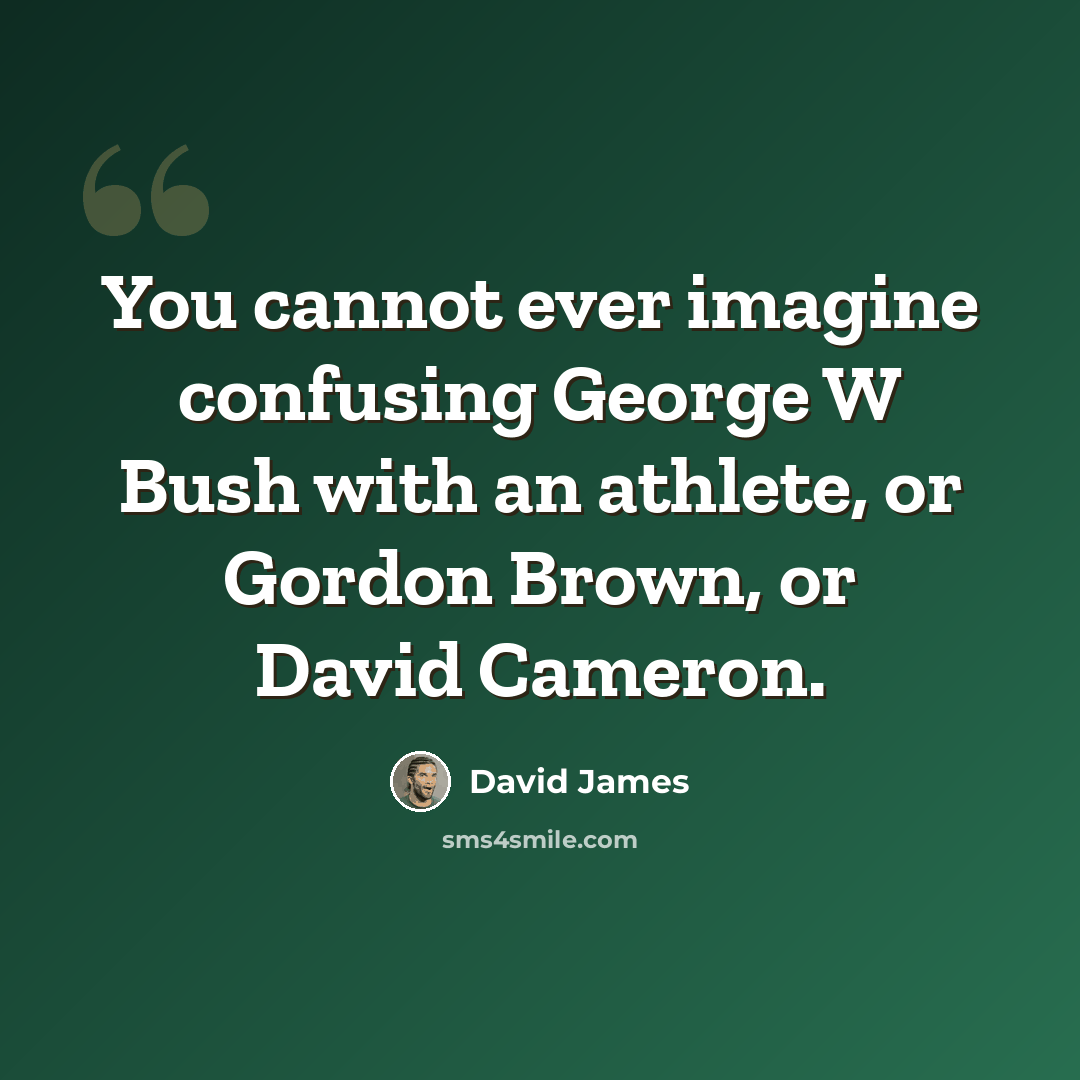 “You cannot ever imagine confusing George W Bush with an athlete, or Gordon Brown, or David Cameron.” quote by David James