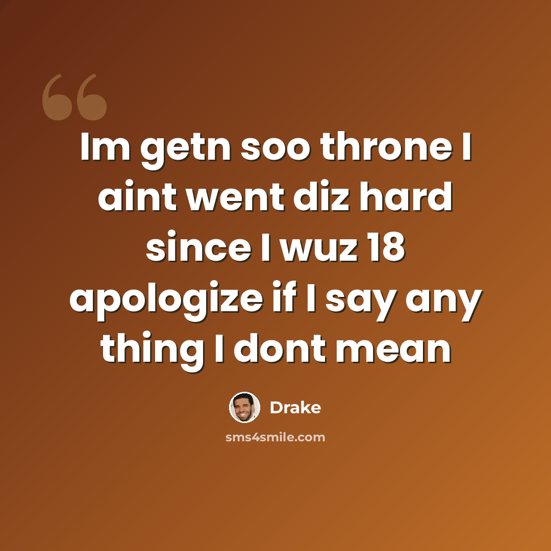 “Im getn soo throne I aint went diz hard since I wuz 18 apologize if I say any thing I dont mean” quote by Drake