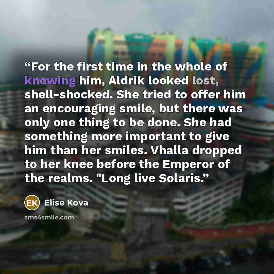 “For the first time in the whole of knowing him, Aldrik looked lost, shell-shocked. She tried to offer him an encouraging smile, but there was only one thing to be done. She had something more important to give him than her smiles. Vhalla dropped to her knee before the Emperor of the realms. "Long…” quote by Elise Kova