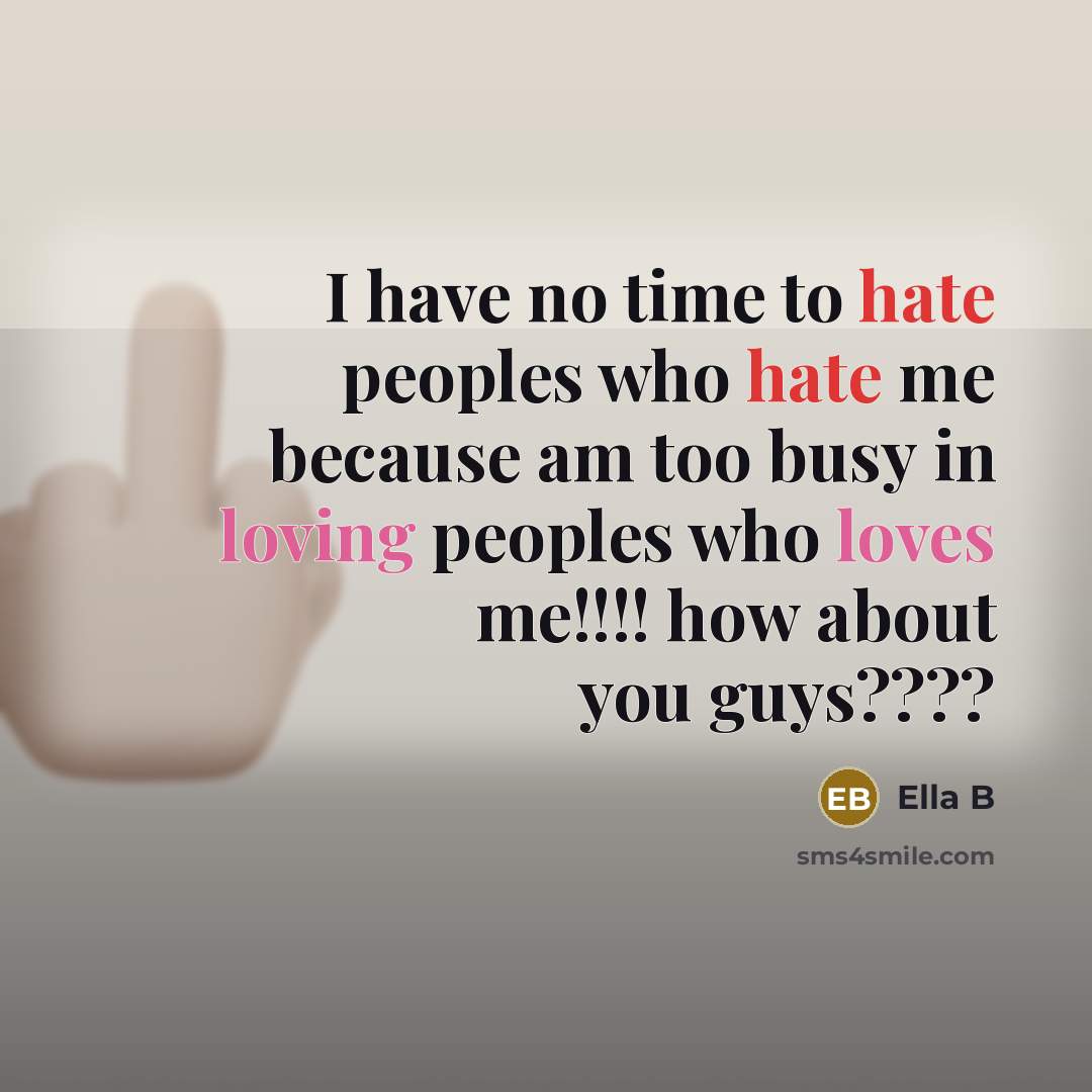 “I have no time to hate peoples who hate me because am too busy in loving peoples who loves me!!!! how about you guys????” quote by Ella B
