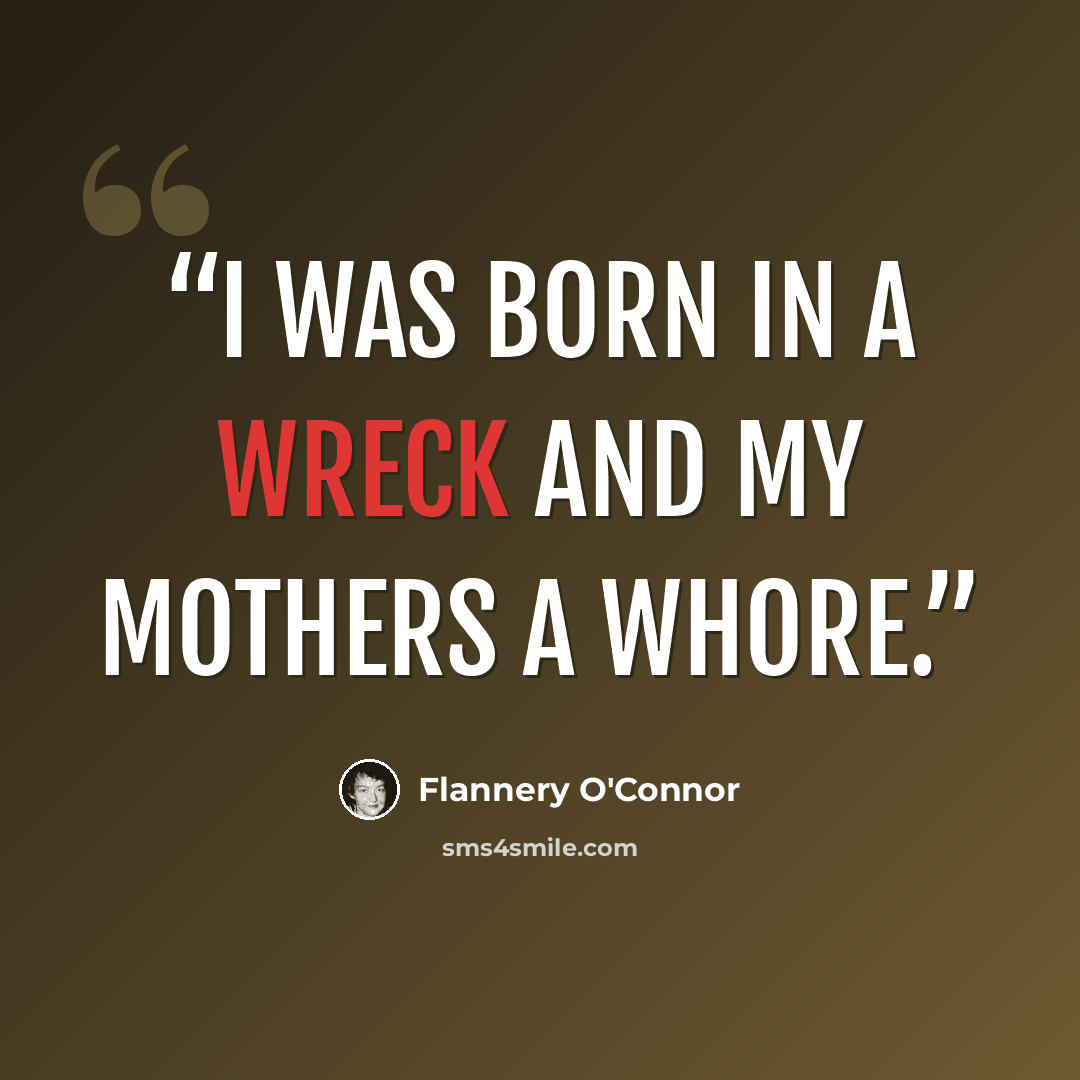 “I was born in a wreck and my mothers a whore.” quote by Flannery O'Connor