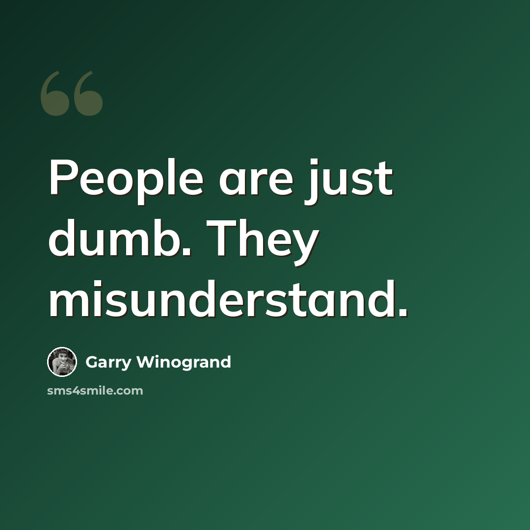 “People are just dumb. They misunderstand.” quote by Garry Winogrand