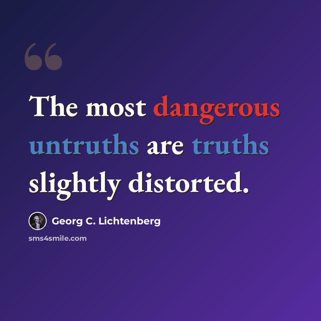“The most dangerous untruths are truths slightly distorted.” quote by Georg C. Lichtenberg