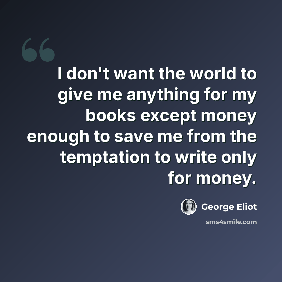 “I don't want the world to give me anything for my books except money enough to save me from the temptation to write only for money.” quote by George Eliot