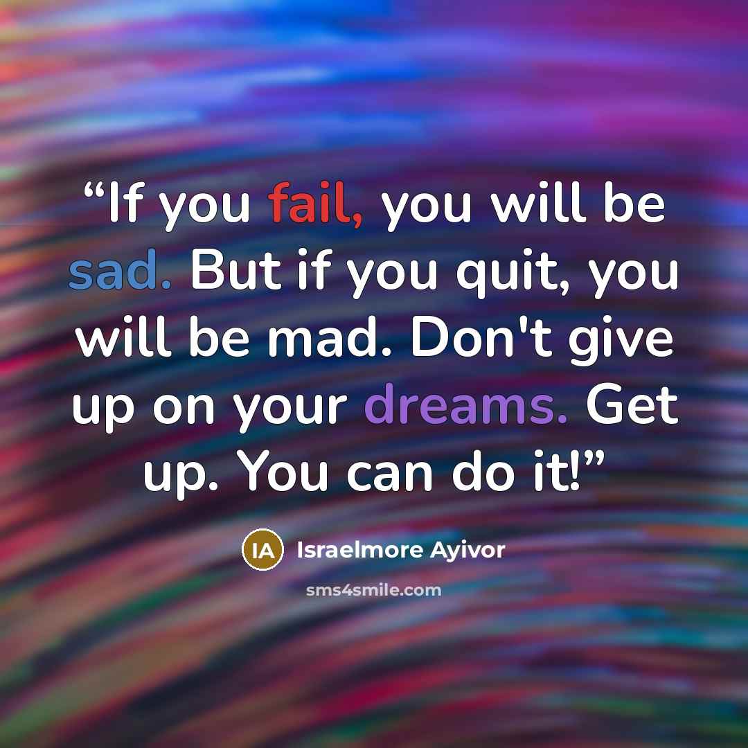 “If you fail, you will be sad. But if you quit, you will be mad. Don't give up on your dreams. Get up. You can do it!” quote by Israelmore Ayivor