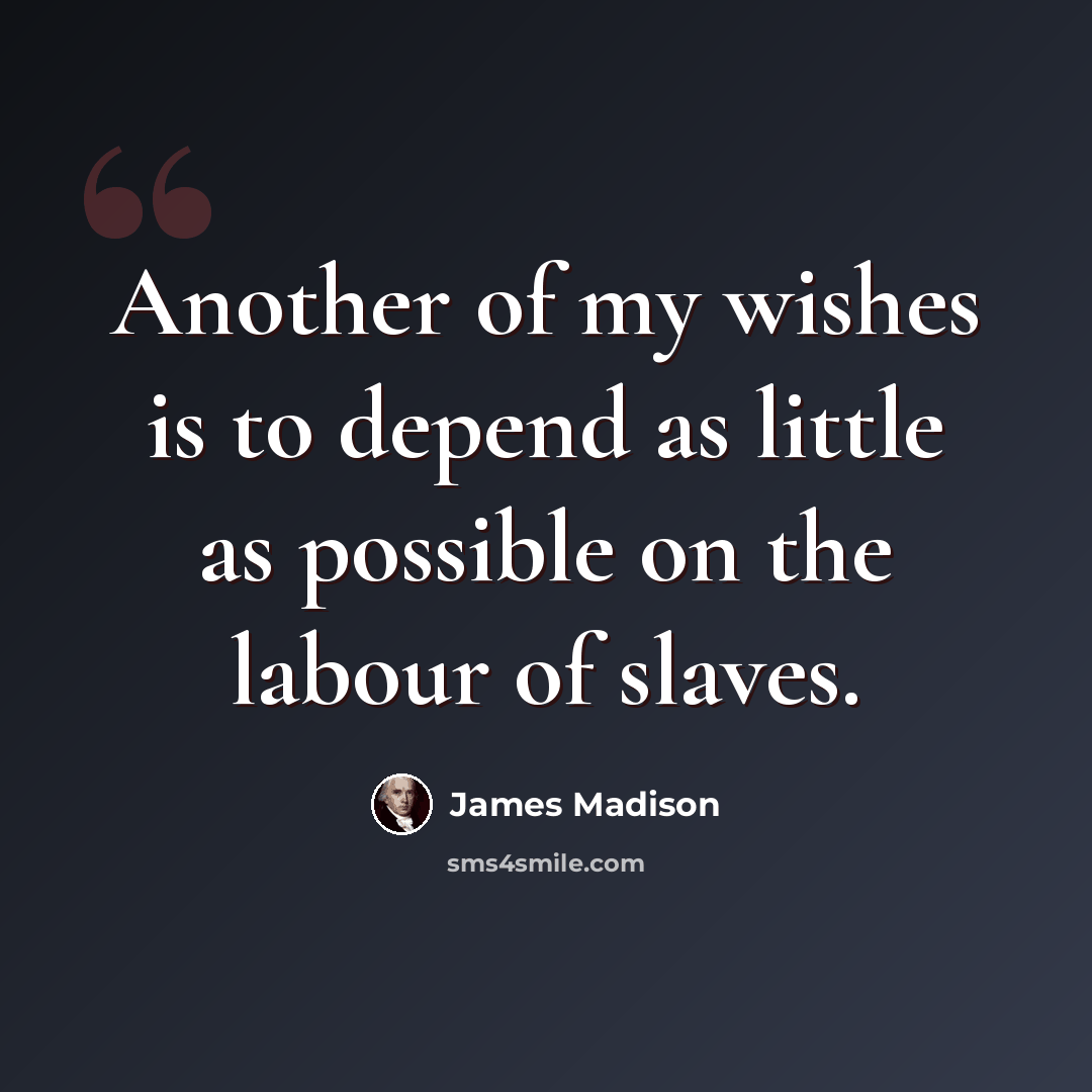 “Another of my wishes is to depend as little as possible on the labour of slaves.” quote by James Madison