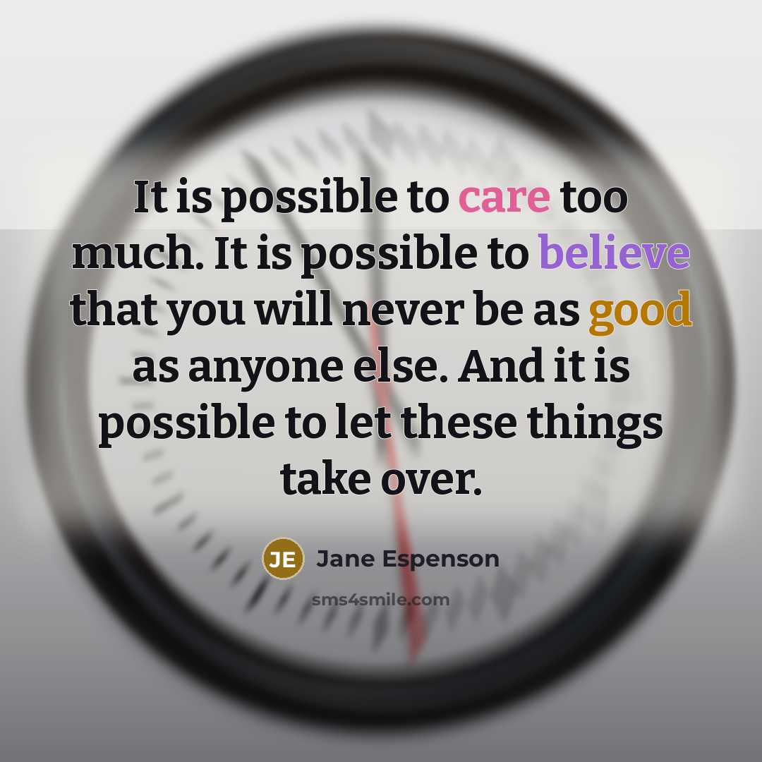 “It is possible to care too much. It is possible to believe that you will never be as good as anyone else. And it is possible to let these things take over.” quote by Jane Espenson