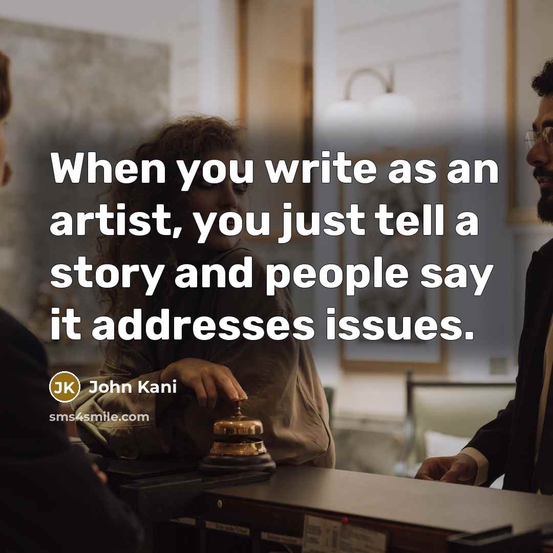 “When you write as an artist, you just tell a story and people say it addresses issues.” quote by John Kani