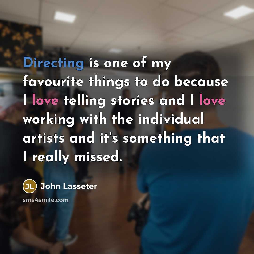 “Directing is one of my favourite things to do because I love telling stories and I love working with the individual artists and it's something that I really missed.” quote by John Lasseter