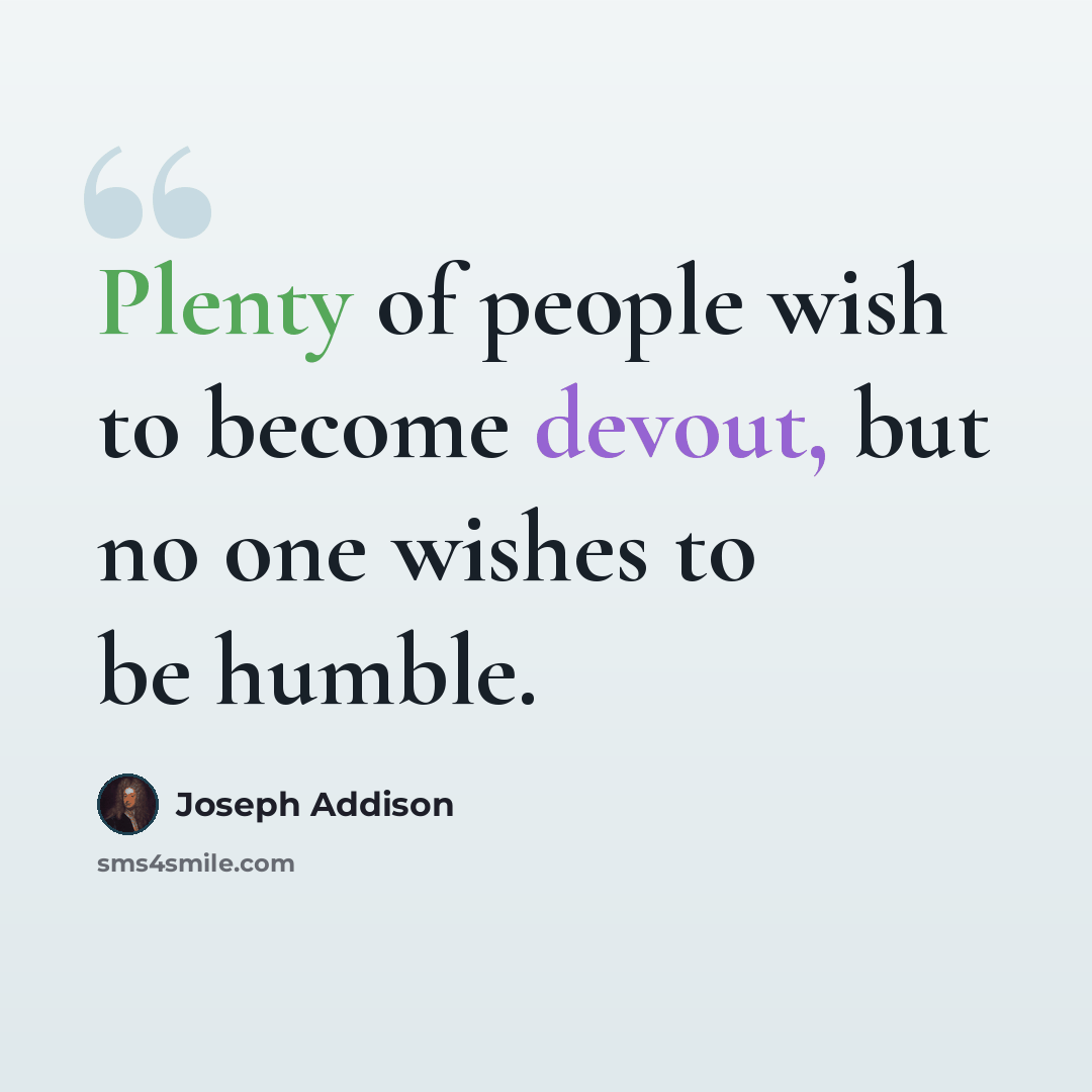 “Plenty of people wish to become devout, but no one wishes to be humble.” quote by Joseph Addison
