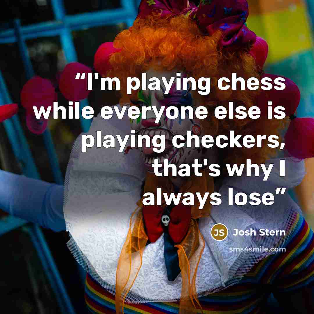 “I'm playing chess while everyone else is playing checkers, that's why I always lose” quote by Josh Stern