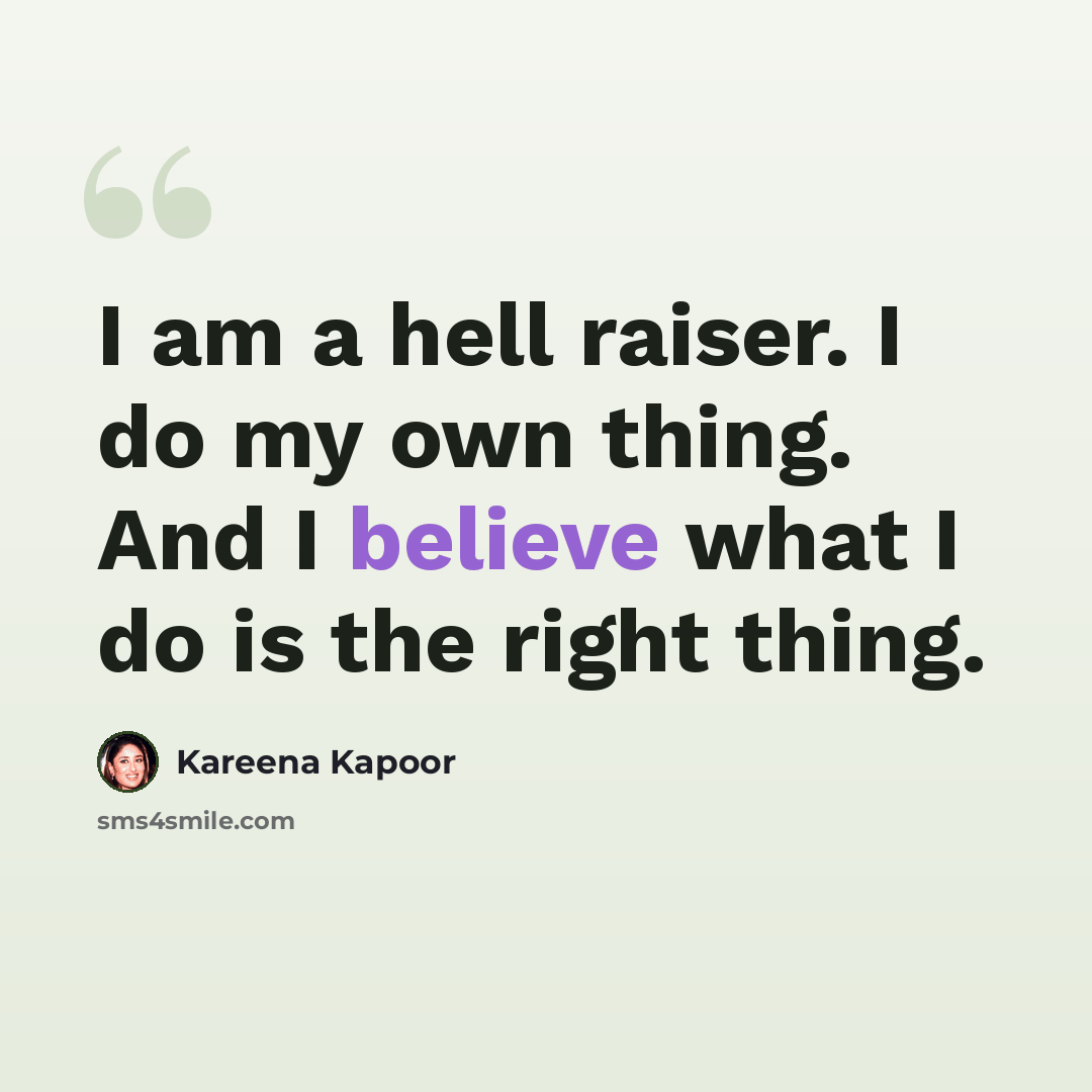 “I am a hell raiser. I do my own thing. And I believe what I do is the right thing.” quote by Kareena Kapoor