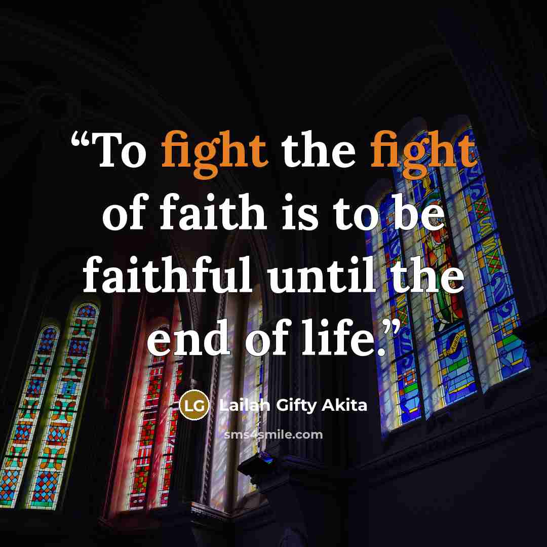 “To fight the fight of faith is to be faithful until the end of life.” quote by Lailah Gifty Akita