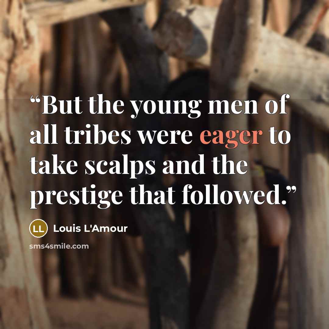 “But the young men of all tribes were eager to take scalps and the prestige that followed.” quote by Louis L'Amour