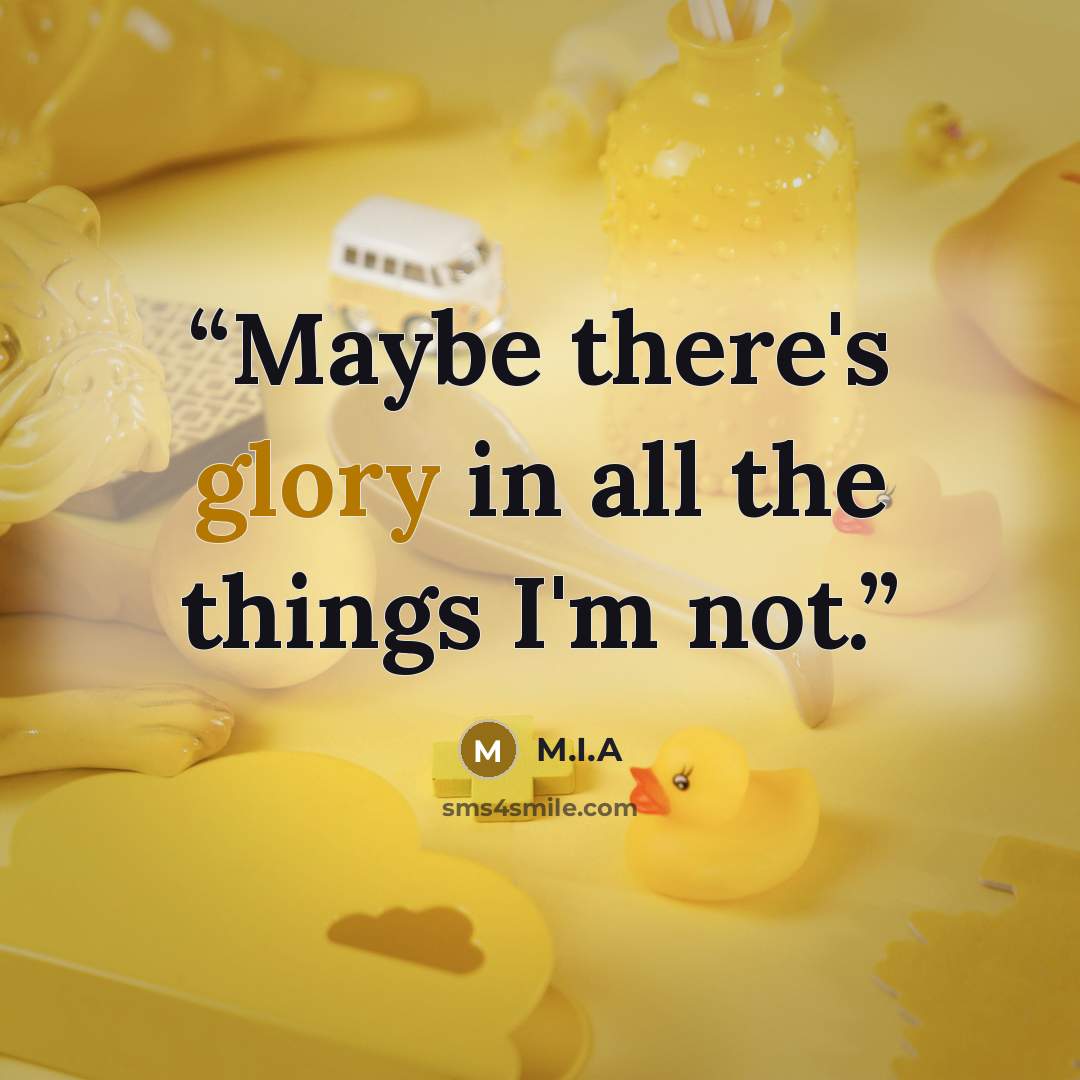 “Maybe there's glory in all the things I'm not.” quote by M.I.A