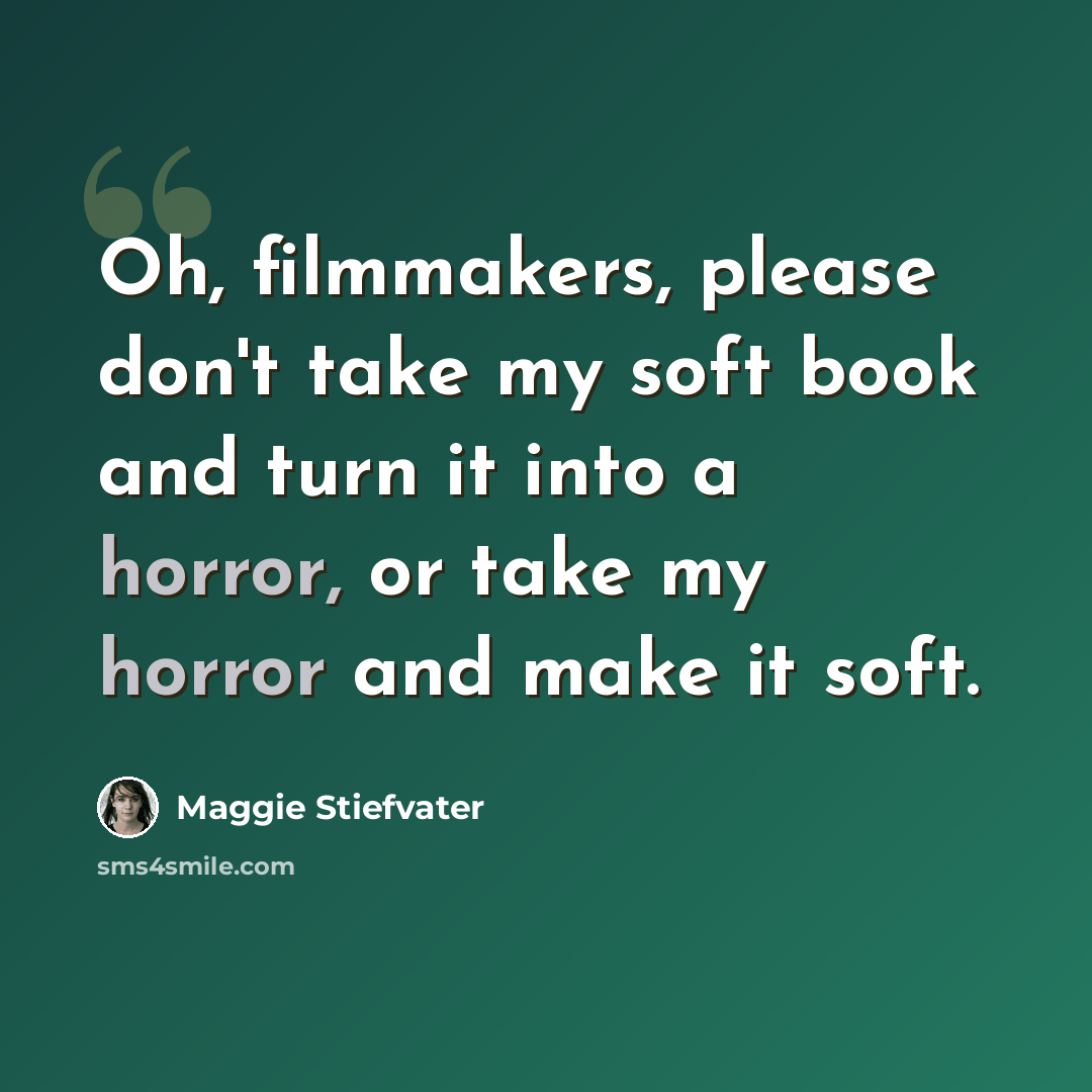 “Oh, filmmakers, please don't take my soft book and turn it into a horror, or take my horror and make it soft.” quote by Maggie Stiefvater