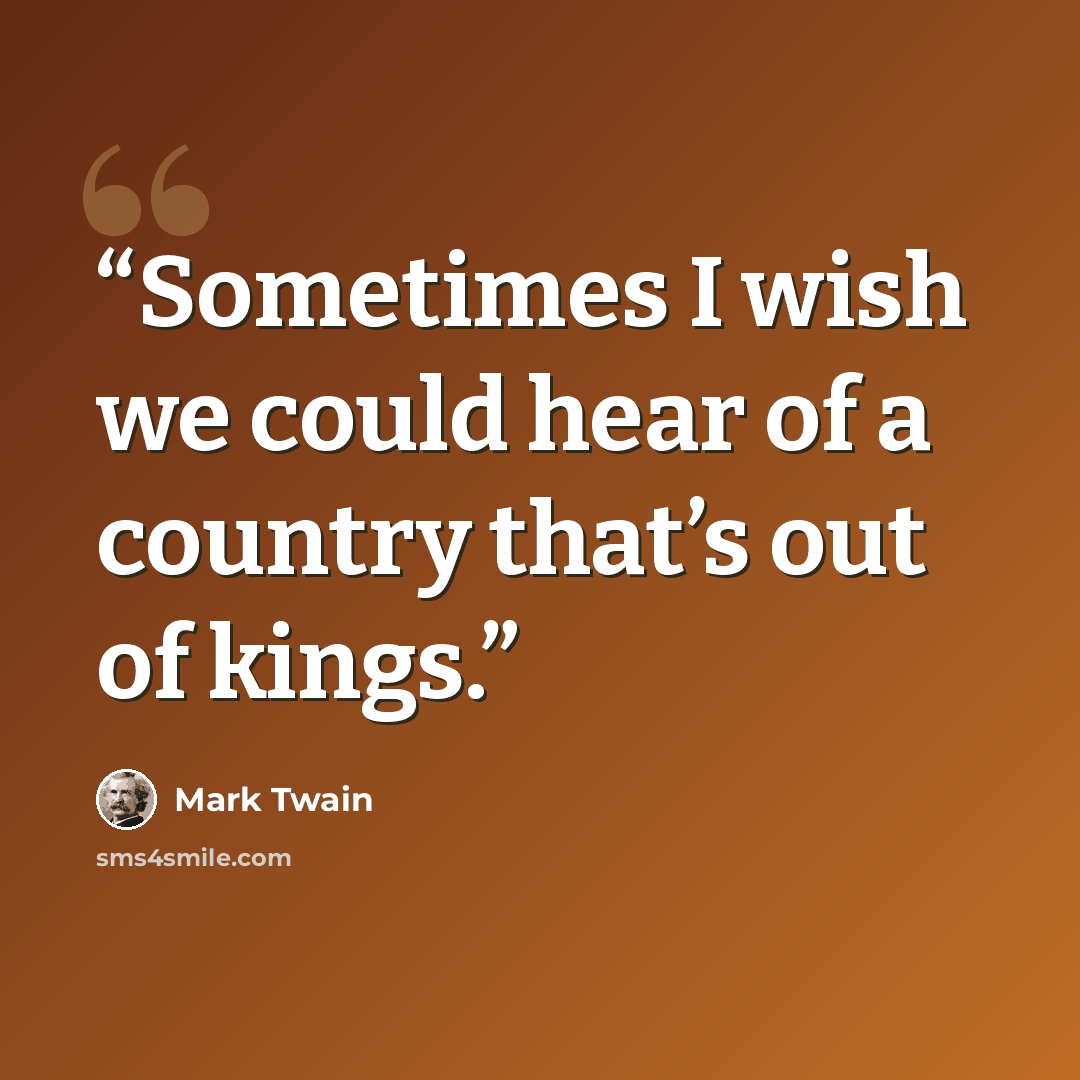“Sometimes I wish we could hear of a country that’s out of kings.” quote by Mark Twain
