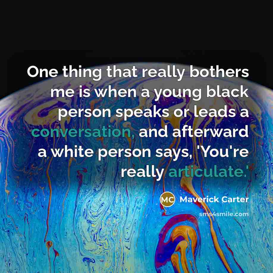 “One thing that really bothers me is when a young black person speaks or leads a conversation, and afterward a white person says, 'You're really articulate.'” quote by Maverick Carter
