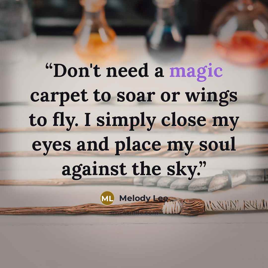 “Don't need a magic carpet to soar or wings to fly. I simply close my eyes and place my soul against the sky.” quote by Melody Lee