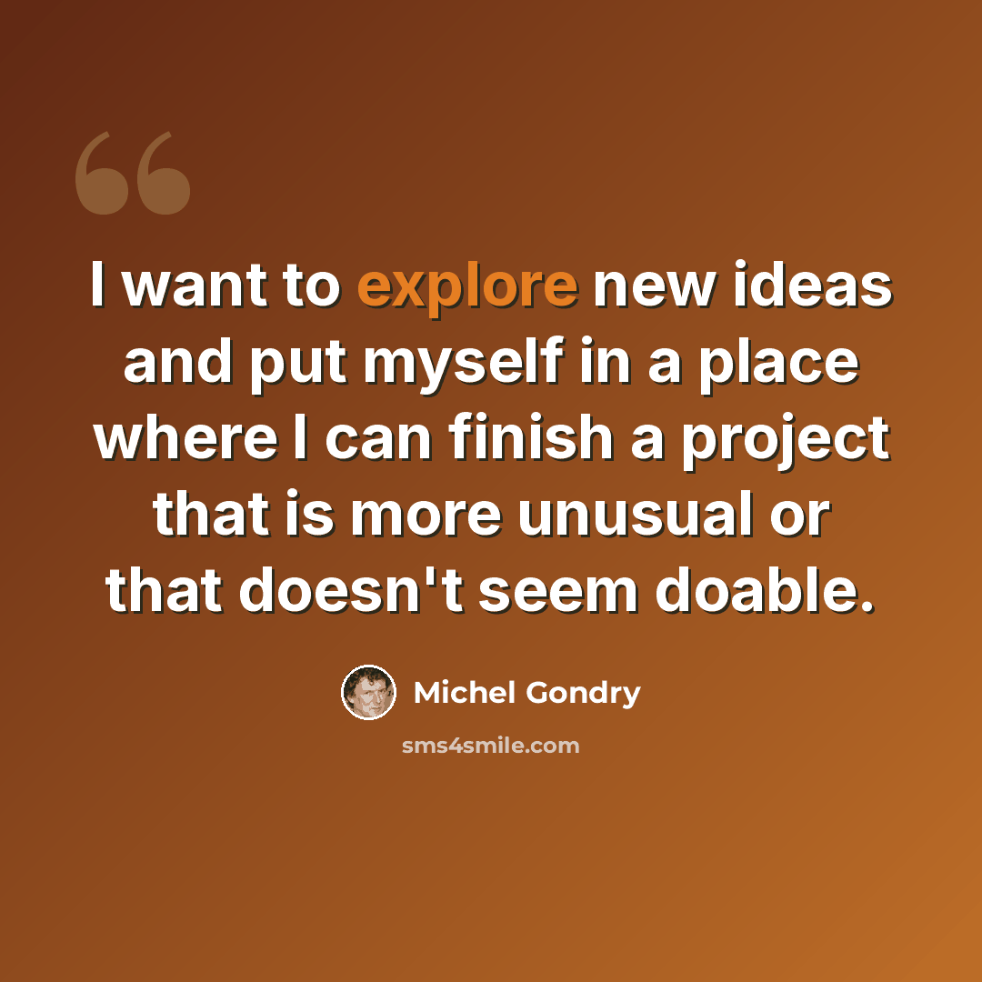 “I want to explore new ideas and put myself in a place where I can finish a project that is more unusual or that doesn't seem doable.” quote by Michel Gondry