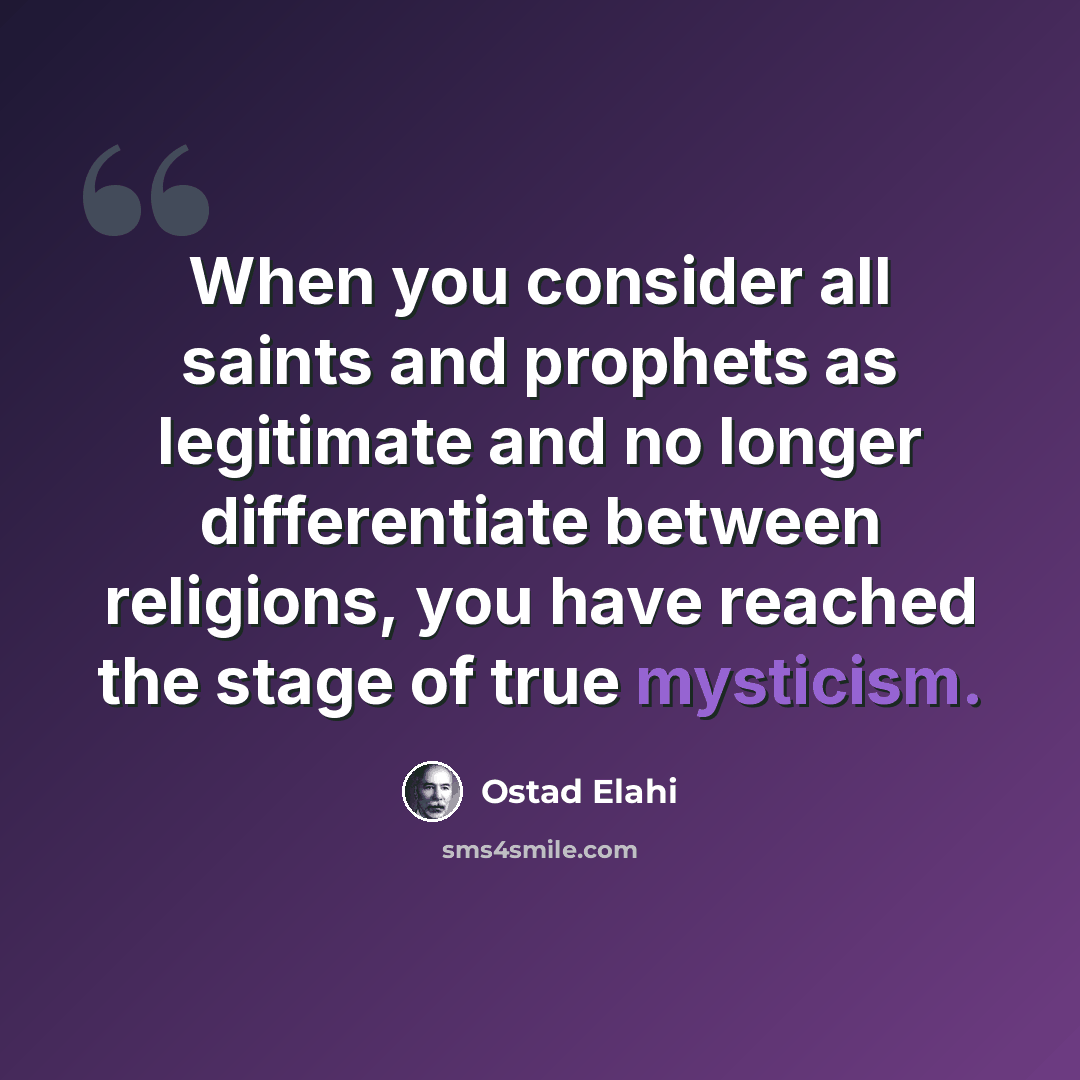 “When you consider all saints and prophets as legitimate and no longer differentiate between religions, you have reached the stage of true mysticism.” quote by Ostad Elahi